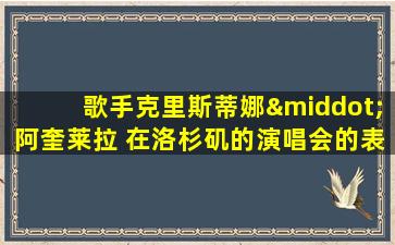 歌手克里斯蒂娜·阿奎莱拉 在洛杉矶的演唱会的表演服